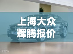 上海大众辉腾报价：大众辉腾报价多少钱一台