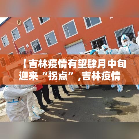 【吉林疫情有望肆月中旬迎来“拐点”,吉林疫情爆发时间】