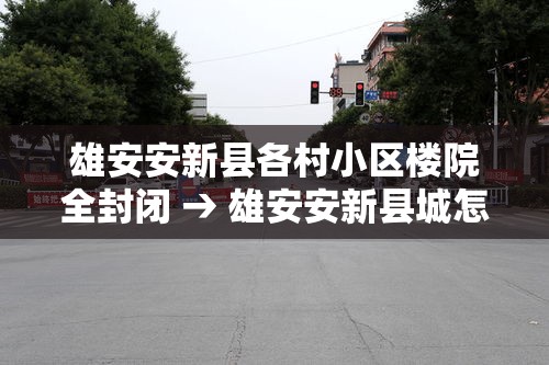 雄安安新县各村小区楼院全封闭 → 雄安安新县城怎么改造 雄安安新县各村小区楼院全封闭 → 雄安安新县城怎么改造