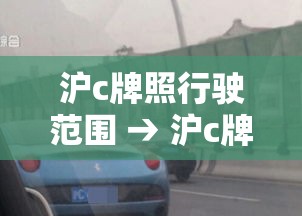 沪c牌照行驶范围 → 沪c牌照行驶范围多大 沪c牌照行驶范围 → 沪c牌照行驶范围多大