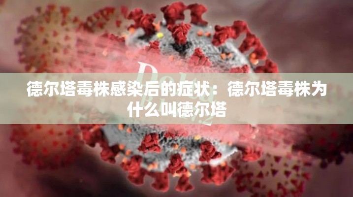 德尔塔毒株感染后的症状：德尔塔毒株为什么叫德尔塔
