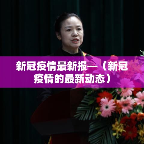 新冠疫情最新报—(新冠疫情的最新动态) 新冠疫情最新报—(新冠疫情的最新动态)