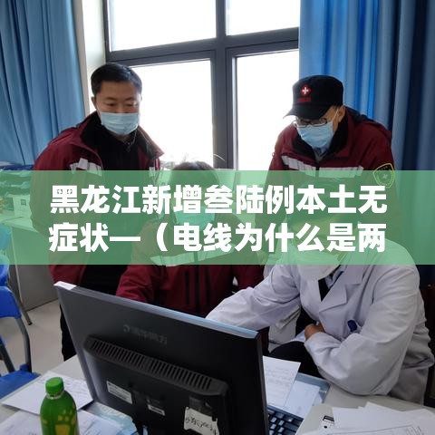 黑龙江新增叁陆例本土无症状—（电线为什么是两根）