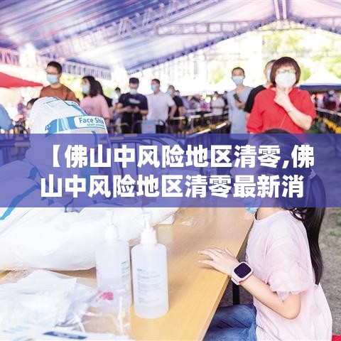 【佛山中风险地区清零,佛山中风险地区清零最新消息】 【佛山中风险地区清零,佛山中风险地区清零最新消息】