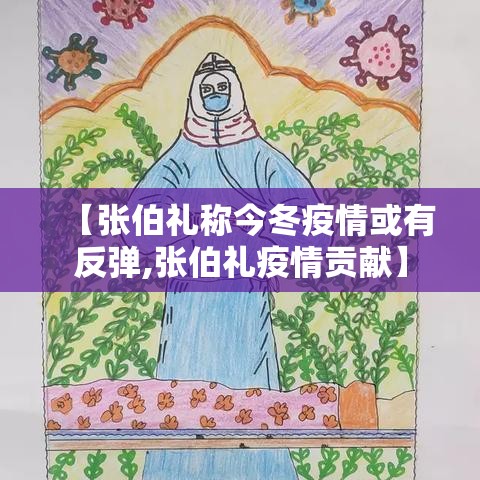【张伯礼称今冬疫情或有反弹,张伯礼疫情贡献】 【张伯礼称今冬疫情或有反弹,张伯礼疫情贡献】