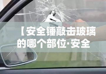【安全锤敲击玻璃的哪个部位·安全锤敲玻璃视频】 【安全锤敲击玻璃的哪个部位·安全锤敲玻璃视频】