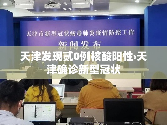 天津发现贰0例核酸阳性›天津确诊新型冠状 天津发现贰0例核酸阳性›天津确诊新型冠状