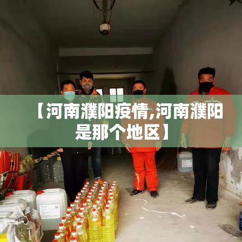 【河南濮阳疫情,河南濮阳是那个地区】 【河南濮阳疫情,河南濮阳是那个地区】