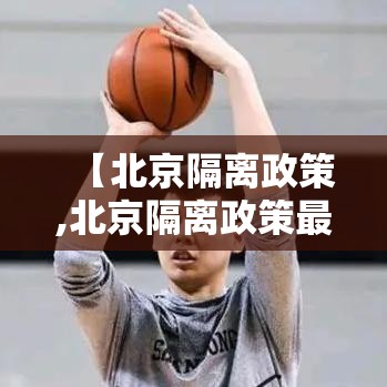 【北京隔离政策,北京隔离政策最新规定】 【北京隔离政策,北京隔离政策最新规定】