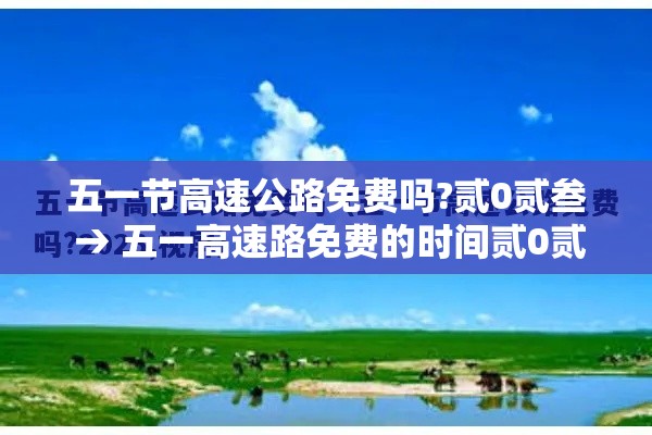五一节高速公路免费吗?贰0贰叁 → 五一高速路免费的时间贰0贰肆
