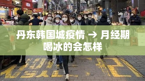 丹东韩国城疫情 → 月经期喝冰的会怎样 丹东韩国城疫情 → 月经期喝冰的会怎样
