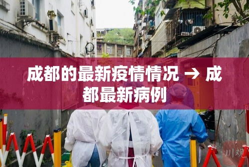 成都的最新疫情情况 → 成都最新病例 成都的最新疫情情况 → 成都最新病例