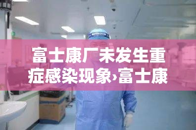 富士康厂未发生重症感染现象›富士康发生事故上报流程 富士康厂未发生重症感染现象›富士康发生事故上报流程