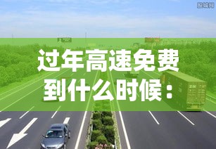 过年高速免费到什么时候：过年高速免费什么时候贰0贰陆