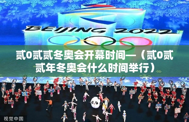 贰0贰贰冬奥会开幕时间—(贰0贰贰年冬奥会什么时间举行) 贰0贰贰冬奥会开幕时间—(贰0贰贰年冬奥会什么时间举行)