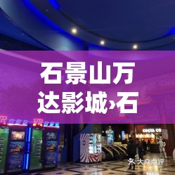 石景山万达影城›石景山万达影城影讯