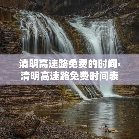 清明高速路免费的时间›清明高速路免费时间表 清明高速路免费的时间›清明高速路免费时间表