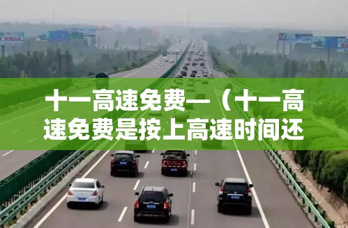 十一高速免费—（十一高速免费是按上高速时间还是下高速时间）