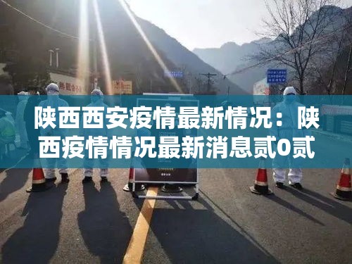 陕西西安疫情最新情况：陕西疫情情况最新消息贰0贰叁年