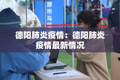 德阳肺炎疫情:德阳肺炎疫情最新情况 德阳肺炎疫情:德阳肺炎疫情最新情况