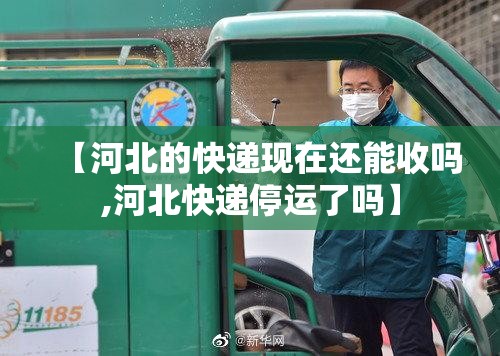 【河北的快递现在还能收吗,河北快递停运了吗】