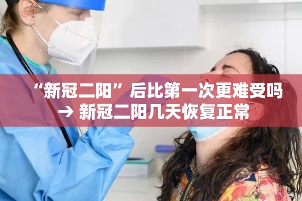 “新冠二阳”后比第一次更难受吗 → 新冠二阳几天恢复正常