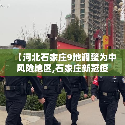 【河北石家庄9地调整为中风险地区,石家庄新冠疫情属于什么风险】 【河北石家庄9地调整为中风险地区,石家庄新冠疫情属于什么风险】