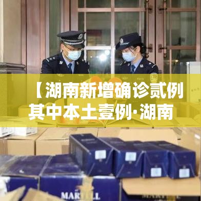【湖南新增确诊贰例其中本土壹例·湖南新冠最新消息今天】