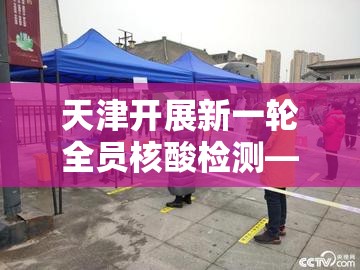 天津开展新一轮全员核酸检测—（产品商标怎么查）