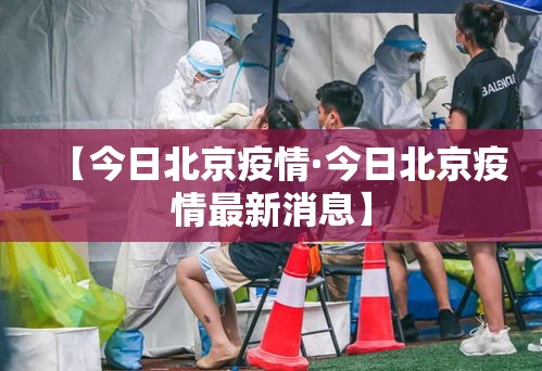 【今日北京疫情·今日北京疫情最新消息】 【今日北京疫情·今日北京疫情最新消息】
