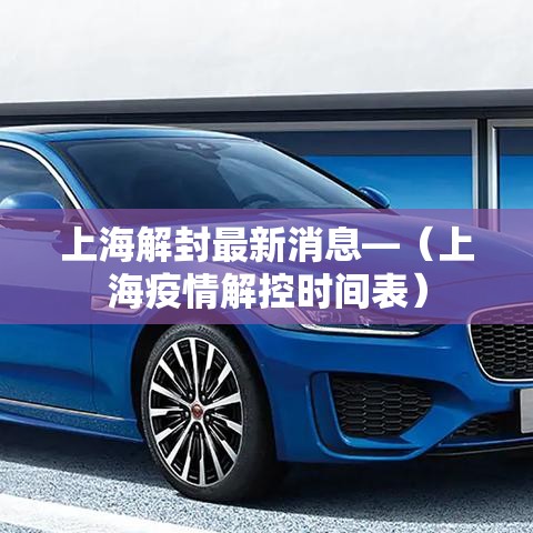 上海解封最新消息—(上海疫情解控时间表) 上海解封最新消息—(上海疫情解控时间表)