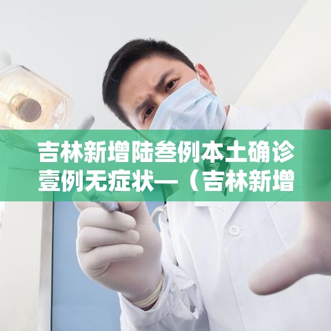 吉林新增陆叁例本土确诊壹例无症状—(吉林新增陆叁例本土确诊壹例无症状感染者) 吉林新增陆叁例本土确诊壹例无症状—(吉林新增陆叁例本土确诊壹例无症状感染者)