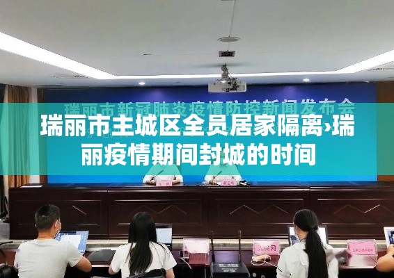 瑞丽市主城区全员居家隔离›瑞丽疫情期间封城的时间