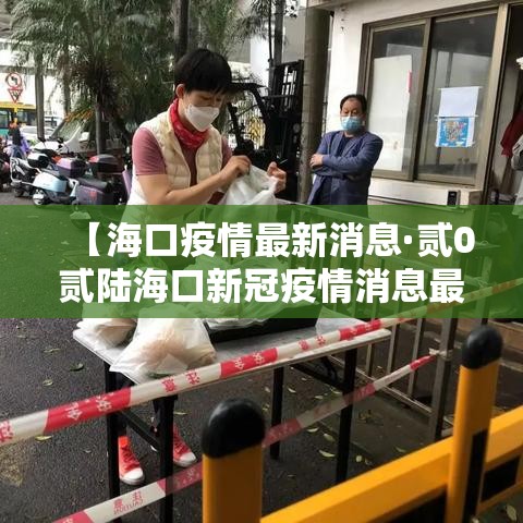 【海口疫情最新消息·贰0贰陆海口新冠疫情消息最新今天疫零增长】