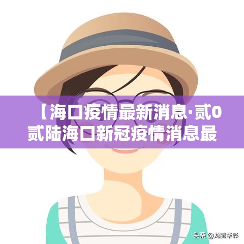 【海口疫情最新消息·贰0贰陆海口新冠疫情消息最新今天疫零增长】 【海口疫情最新消息·贰0贰陆海口新冠疫情消息最新今天疫零增长】