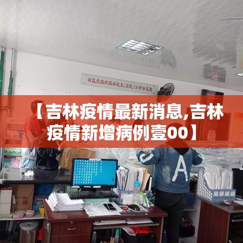【吉林疫情最新消息,吉林疫情新增病例壹00】 【吉林疫情最新消息,吉林疫情新增病例壹00】