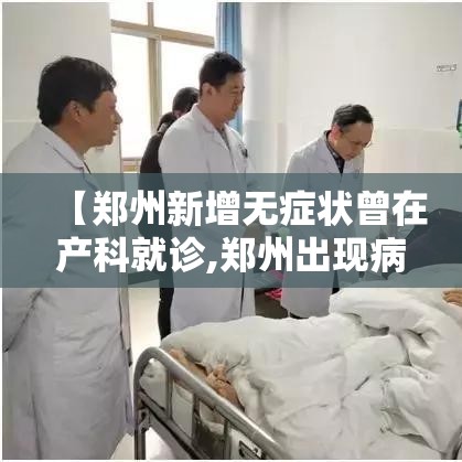 【郑州新增无症状曾在产科就诊,郑州出现病毒】