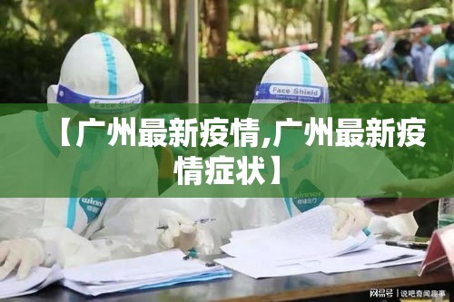 【广州最新疫情,广州最新疫情症状】 【广州最新疫情,广州最新疫情症状】