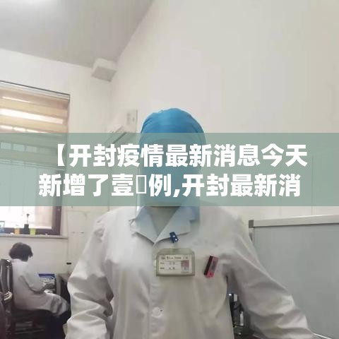 【开封疫情最新消息今天新增了壹無例,开封最新消息柒月】 【开封疫情最新消息今天新增了壹無例,开封最新消息柒月】