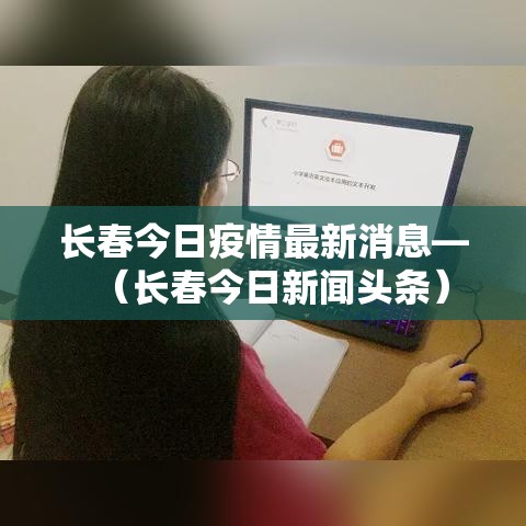 长春今日疫情最新消息—(长春今日新闻头条) 长春今日疫情最新消息—(长春今日新闻头条)