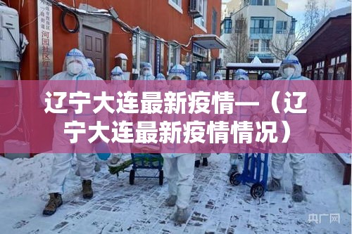 辽宁大连最新疫情—(辽宁大连最新疫情情况) 辽宁大连最新疫情—(辽宁大连最新疫情情况)