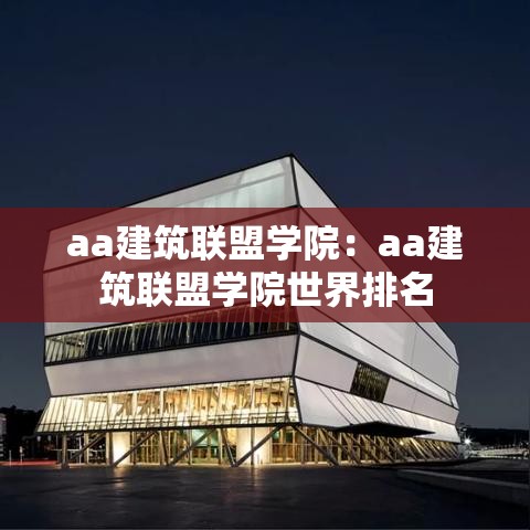 aa建筑联盟学院:aa建筑联盟学院世界排名 aa建筑联盟学院:aa建筑联盟学院世界排名