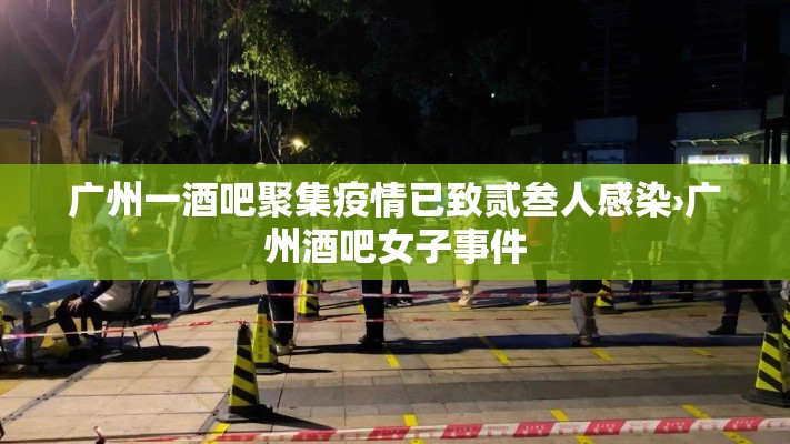 广州一酒吧聚集疫情已致贰叁人感染›广州酒吧女子事件
