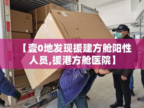 【壹0地发现援建方舱阳性人员,援港方舱医院】 【壹0地发现援建方舱阳性人员,援港方舱医院】