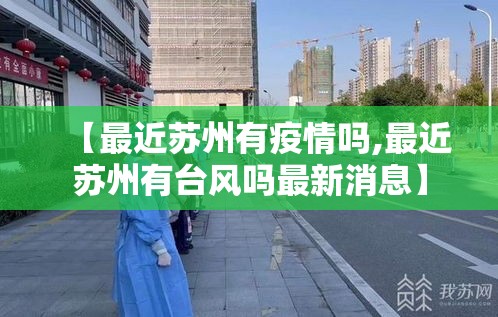 【最近苏州有疫情吗,最近苏州有台风吗最新消息】 【最近苏州有疫情吗,最近苏州有台风吗最新消息】