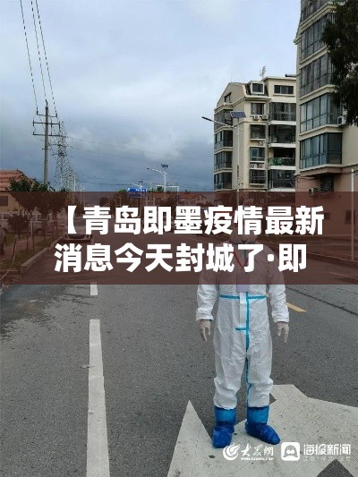 【青岛即墨疫情最新消息今天封城了·即墨区最新重大消息】 【青岛即墨疫情最新消息今天封城了·即墨区最新重大消息】