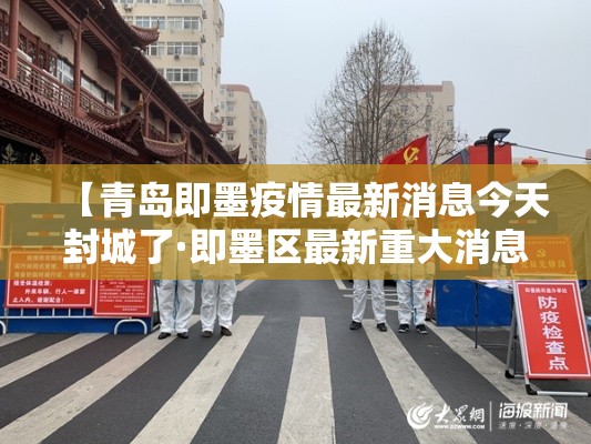 【青岛即墨疫情最新消息今天封城了·即墨区最新重大消息】 【青岛即墨疫情最新消息今天封城了·即墨区最新重大消息】