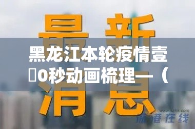 黑龙江本轮疫情壹無0秒动画梳理—（黑龙江最新动态）