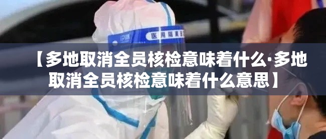 【多地取消全员核检意味着什么·多地取消全员核检意味着什么意思】 【多地取消全员核检意味着什么·多地取消全员核检意味着什么意思】