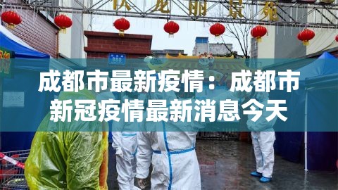 成都市最新疫情:成都市新冠疫情最新消息今天 成都市最新疫情:成都市新冠疫情最新消息今天